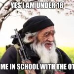 Old muslim | YES I AM UNDER 18; NOW PUT ME IN SCHOOL WITH THE OTHER KIDS | image tagged in old muslim | made w/ Imgflip meme maker