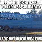 You know the old saying, don't sh*t where you eat | HAS RALLY IN BLACK NEIGHBORHOOD TO EXPRESS SOLIDARITY; EMPTIES TOILET IN STREET AFTER RALLY | image tagged in clinton's street toilet dump,hillary clinton,memes | made w/ Imgflip meme maker