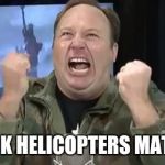 Alex Jones | BLACK HELICOPTERS MATTER! | image tagged in alex jones,giant douche/turd sandwich | made w/ Imgflip meme maker