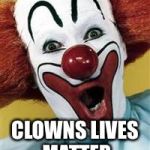 surprise clown | CLOWNS LIVES MATTER | image tagged in surprise clown | made w/ Imgflip meme maker