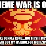 Donkey Kong  | MEME WAR IS ON; LIKE DONKEY KONG....BUT FIRST I MUST CLEAN OUT MY MAILBOX FOR MORE SPACE | image tagged in donkey kong | made w/ Imgflip meme maker