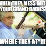 Grandma with a Silencer | WHEN THEY MESS WITH YOUR GRAND BABIES; "WHERE THEY AT"!!!!! | image tagged in grandma with a silencer | made w/ Imgflip meme maker