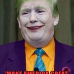 Trump Joker  | MASTER OF RHYMES; 'MAKE AMERICA GREAT,       LOVE TRUMP'S HATE' | image tagged in trump joker | made w/ Imgflip meme maker