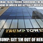 Taco Truck Fiasco at Trump Tower | ANCHORMAN: TACO TRUCKS SURROUND THE BUILDING, NONE OF WHICH ARE ACTUALLY MEXICAN; TRUMP: GET 'EM OUT OF HERE! | image tagged in trump tower,mexicans,trump,taco fiasco | made w/ Imgflip meme maker