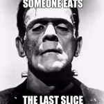 Frankenstein | YOU WHEN SOMEONE EATS; THE LAST SLICE OF PIZZA | image tagged in frankenstein | made w/ Imgflip meme maker