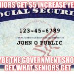 social security | SENIORS GET $5 INCREASE YEAH! MAYBE THE GOVERNMENT SHOULD GET WHAT SENIORS GET | image tagged in social security | made w/ Imgflip meme maker