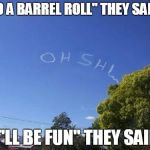 Skywriter Prank | "DO A BARREL ROLL" THEY SAID... "IT'LL BE FUN" THEY SAID... | image tagged in skywriter prank | made w/ Imgflip meme maker