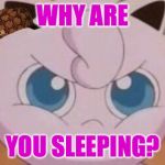 Jigglypuff  | WHY ARE; YOU SLEEPING? | image tagged in jigglypuff,scumbag | made w/ Imgflip meme maker