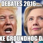 Hillary Trump | DEBATES 2016..... LIKE GROUNDHOG DAY | image tagged in hillary trump | made w/ Imgflip meme maker