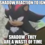 Shadow Allergic to Bullshit | SHADOW REACTION TO IGN; SHADOW : THEY ARE A WASTE OF TIME | image tagged in shadow allergic to bullshit | made w/ Imgflip meme maker
