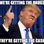 Trunp | WE'RE GETTING THE DRUGS; THEY'RE GETTING THE CASH | image tagged in trunp | made w/ Imgflip meme maker