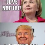 Trump disses Hillary | I JUST LOVE NATURE! I'M SURPRISED, AFTER WHAT NATURE DID TO HER... | image tagged in trump disses hillary | made w/ Imgflip meme maker