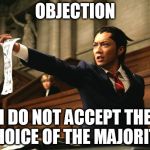 Democracy  | OBJECTION; I DO NOT ACCEPT THE CHOICE OF THE MAJORITY | image tagged in screaming lawyer,memes | made w/ Imgflip meme maker