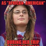 this is one of those friend of a friend deals i heard about and hope isn't real | ONLY REFERS TO PEOPLE AS "AFRICAN- AMERICAN"; DURING HER TRIP TO MADAGASCAR | image tagged in bad luck college liberal | made w/ Imgflip meme maker