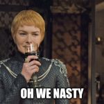 NASTY WOMAN | OH WE NASTY | image tagged in nasty woman | made w/ Imgflip meme maker