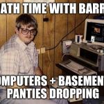 Computer Nerd Barry | MATH TIME WITH BARRY; COMPUTERS + BASEMENT= PANTIES DROPPING | image tagged in computer nerd barry | made w/ Imgflip meme maker