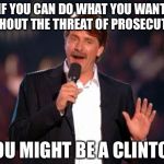 Jeff Foxworthy | IF YOU CAN DO WHAT YOU WANT WITHOUT THE THREAT OF PROSECUTION; YOU MIGHT BE A CLINTON | image tagged in jeff foxworthy | made w/ Imgflip meme maker