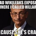 John Podesta, Chairman of the 2016 Hillary Clinton Presidential Campaign | I'M GLAD WIKILEAKS EXPOSED THE EMAIL WHERE I CALLED HILLARY CRAZY; BECAUSE SHE'S CRAZY | image tagged in podesta,memes,so true memes,hillary clinton 2016,clinton corruption,trump 2016 | made w/ Imgflip meme maker