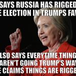 Hillary Clinton Logic  | SAYS RUSSIA HAS RIGGED THE ELECTION IN TRUMPS FAVOR; ALSO SAYS EVERYTIME THINGS AREN'T GOING TRUMP'S WAY HE CLAIMS THINGS ARE RIGGED. | image tagged in hillary clinton logic | made w/ Imgflip meme maker