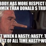 Airplane Pinocchio  | NOBODY HAS MORE RESPECT FOR WOMEN THAN DONALD $ TRUMP! BUT WHEN A NASTY, NASTY, THE NASTIEST OF ALL TIME NASTY WOMAN... | image tagged in airplane pinocchio | made w/ Imgflip meme maker