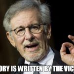 Steven Spielberg | HISTORY IS WRITTEN BY THE VICTORS | image tagged in steven spielberg | made w/ Imgflip meme maker