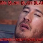 Markiplier | WILFRED: BLAH BLAH BLAH BLAH; MARK: WHATEVER I DON'T CARE JUST SHUT UP | image tagged in markiplier | made w/ Imgflip meme maker