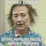 hillary 2016 | HILLARY  CLINTON; BEFORE HER TEAM REBUILDS HER EVERYMORNING | image tagged in hillary 2016 | made w/ Imgflip meme maker
