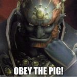 ganondorf | OBEY THE PIG! | image tagged in ganondorf | made w/ Imgflip meme maker