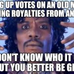 Prince Happy Birthday | GETTING UP VOTES ON AN OLD MEME IS LIKE GETTING ROYALTIES FROM AN OLD SONG; YOU DON'T KNOW WHO IT CAME FROM BUT YOU BETTER BE GRATEFUL | image tagged in prince happy birthday | made w/ Imgflip meme maker