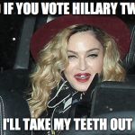 Madonna of the BJs | AND IF YOU VOTE HILLARY TWICE; I'LL TAKE MY TEETH OUT | image tagged in madonna old | made w/ Imgflip meme maker