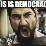 This is Sparta | THIS IS DEMOCRACY! | image tagged in this is sparta | made w/ Imgflip meme maker
