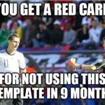 rip | YOU GET A RED CARD; FOR NOT USING THIS TEMPLATE IN 9 MONTHS | image tagged in memes | made w/ Imgflip meme maker
