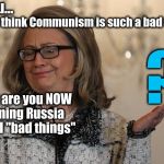 BAD THING (S) | if you... "don't think Communism is such a bad thing"; ? Why are you NOW blaming Russia    for all "bad things" | image tagged in hillary clinton 2016 | made w/ Imgflip meme maker