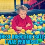 Broken promises, broken promises everywhere... | THESE AREN'T THE BALLS I WAS PROMISED... | image tagged in granny balls,memes,granny,balls,old | made w/ Imgflip meme maker