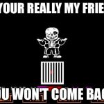 sans | IF YOUR REALLY MY FRIEND; YOU WON'T COME BACK | image tagged in sans | made w/ Imgflip meme maker