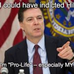 FBI DIRECTOR JAMES COMEY | Yes, I could have indicted Hillary... ... but I'm "Pro-Life" -- especially MY OWN!! | image tagged in fbi director james comey | made w/ Imgflip meme maker