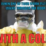 virus infection | WHEN ONE OF YOUR WORK MATES WALKS THROUGH THE DOOR; WITH A COLD | image tagged in virus infection | made w/ Imgflip meme maker