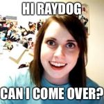 Overly Attached To RayDog Lady Stalker | HI RAYDOG; CAN I COME OVER? | image tagged in overly attached girlfriend,memes,raydog,automatic front page,raydog for president,raydog vs starflight the nightwing | made w/ Imgflip meme maker