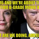 Hillary Trump | IT'S 2016 AND WE'RE ABOUT TO ELECT ONE OF TWO B-GRADE MOVIE VILLAINS; WHAT ARE WE DOING, AMERICA?! | image tagged in hillary trump | made w/ Imgflip meme maker