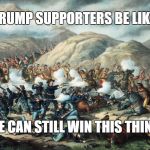 Trump Supporters at Little Big Horn | TRUMP SUPPORTERS BE LIKE; WE CAN STILL WIN THIS THING! | image tagged in custer's last stand,donald trump,trump,little big horn | made w/ Imgflip meme maker