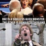 hillary clinton invasion of the bodysnatchers hillary not human | ONE IS A SOULLESS ALIEN MONSTER. THE OTHER IS DONALD SUTHERLAND | image tagged in hillary clinton invasion of the bodysnatchers hillary not human | made w/ Imgflip meme maker