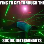 trying to make a joke that doesn't offend anyone | TRYING TO GET THROUGH THESE; SOCIAL DETERMINANTS | image tagged in trying to make a joke that doesn't offend anyone | made w/ Imgflip meme maker