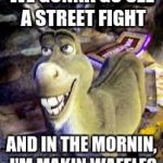 Donkey | WE GONNA GO SEE A STREET FIGHT; AND IN THE MORNIN, I'M MAKIN WAFFLES | image tagged in donkey | made w/ Imgflip meme maker