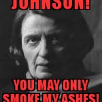 ayn rand | JOHNSON! YOU MAY ONLY SMOKE MY ASHES! | image tagged in ayn rand | made w/ Imgflip meme maker