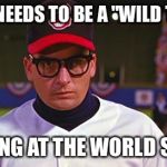 Charlie Sheen Wild Thing | THERE NEEDS TO BE A "WILD THING"; SIGHTING AT THE WORLD SERIES. | image tagged in charlie sheen wild thing | made w/ Imgflip meme maker