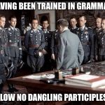 Not Knowing What Those Are... | HAVING BEEN TRAINED IN GRAMMAR, ALLOW NO DANGLING PARTICIPLES! | image tagged in hitler and generals | made w/ Imgflip meme maker