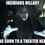 insidious hillary | INSIDIOUS HILLARY; COMING SOON TO A THEATER NEAR YOU | image tagged in insidious hillary | made w/ Imgflip meme maker