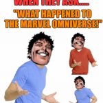 What happened to the Multiverse! | WHEN THEY ASK..... "WHAT HAPPENED TO THE MARVEL OMNIVERSE!" | image tagged in beyonder meme,beyonder,marvel comics,funny memes,zac efron,savage | made w/ Imgflip meme maker