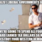 Wolf of Wallstreet Money | GLOBALIST LIBERAL GOVERNMENTS BE LIKE; WE'RE GOING TO SPEND ALL YOUR HARD EARNED TAX DOLLARS SO WE CAN DESTROY YOUR WESTERN DEMOCRACY | image tagged in wolf of wallstreet money | made w/ Imgflip meme maker