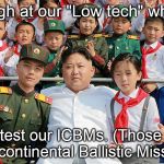 Never underestimate the driving power of hate. We should never turn our backs on motivated ideologs with blood on their hands.  | Laugh at our "Low tech" while; we test our ICBMs. (Those are Intercontinental Ballistic Missiles.) | image tagged in korea,icbm,low tech,laugh,last laugh | made w/ Imgflip meme maker